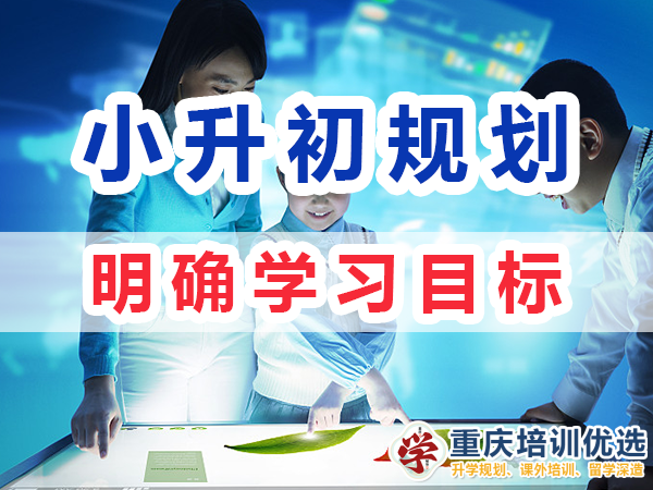 小升初升學(xué)規(guī)劃第一步：明確學(xué)習(xí)目標；重慶培訓(xùn)優(yōu)選