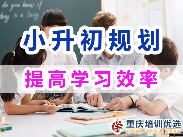 小升初規(guī)劃必備第三步：提高學(xué)習(xí)效率；重慶培訓(xùn)優(yōu)選機(jī)構(gòu)