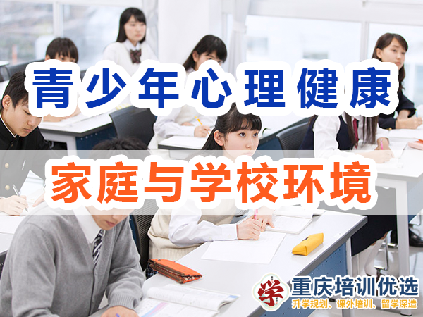初高中階段孩子心理健康教育（四）：家庭與學(xué)校環(huán)境；重慶培訓(xùn)優(yōu)選機(jī)構(gòu)