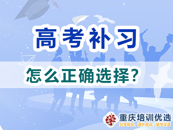 高考補習(xí)學(xué)校該怎么正確選擇？重慶培訓(xùn)優(yōu)選機構(gòu)