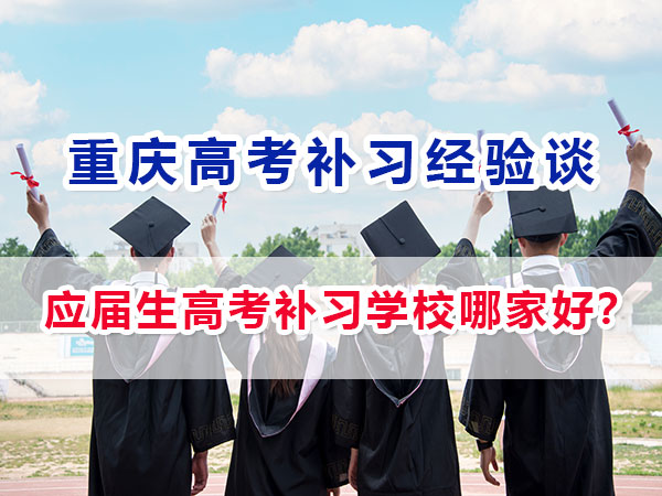 應(yīng)屆生高考補(bǔ)習(xí)學(xué)校哪家好？重慶高考應(yīng)屆生必看！