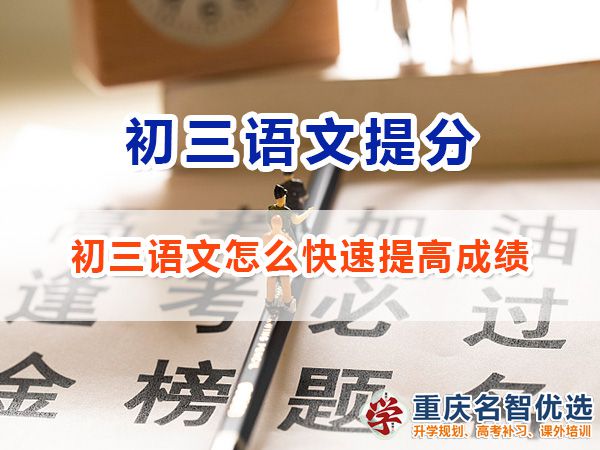 初三語(yǔ)文怎么快速提高成績(jī)沖刺中考？重慶中考補(bǔ)習(xí)班老師經(jīng)驗(yàn)談