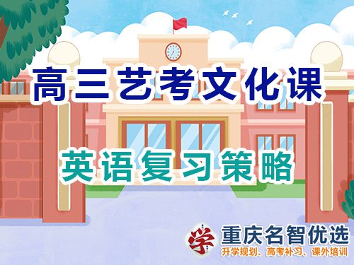 重慶高三藝考生文化課集訓(xùn)建議十二：英語復(fù)習(xí)策略；