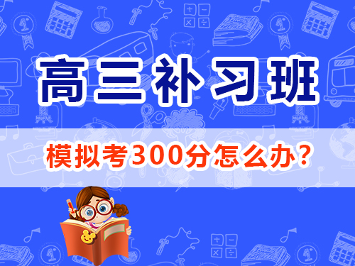高三模擬考300分該怎么辦？重慶高考文化課集訓(xùn)班經(jīng)驗談