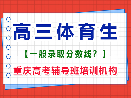 高三體育生求各個師范大學(xué)的錄取分數(shù)線？重慶高考輔導(dǎo)班培訓(xùn)機構(gòu)經(jīng)驗談