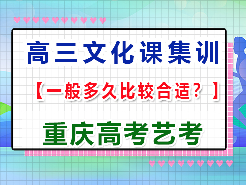 高三藝術生文化課沖刺集訓多久比較合適；重慶高考文化課培訓機構經驗談
